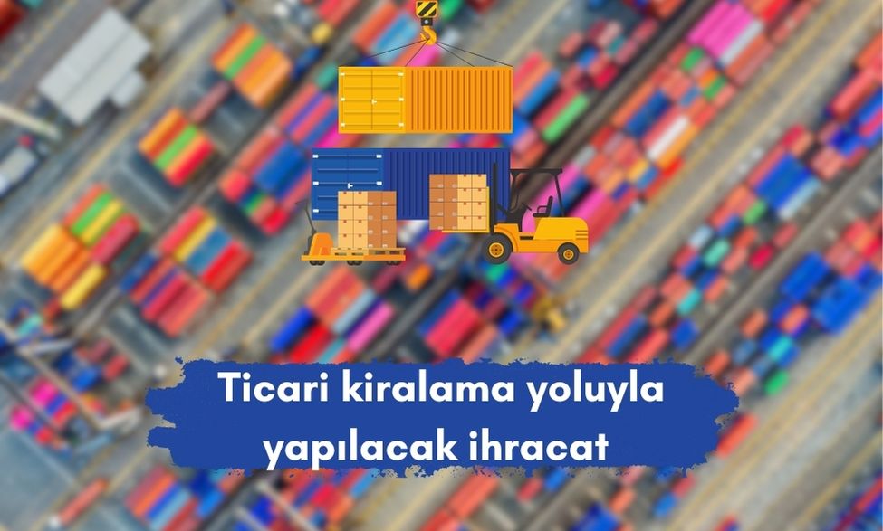 Ticari kiralama yoluyla yapılacak ihracat 